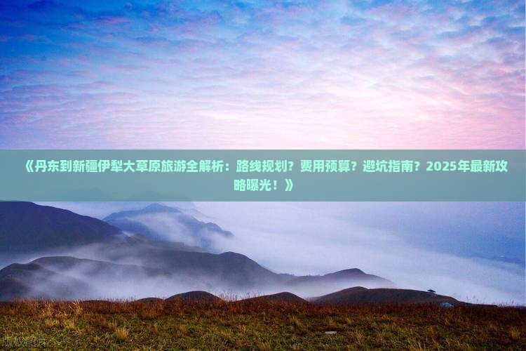 丹东到新疆伊犁大草原攻略