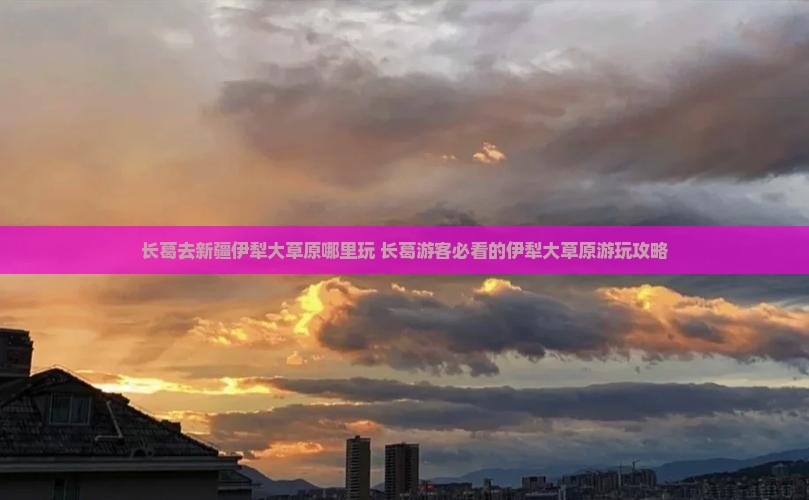 长葛去新疆伊犁大草原哪里玩