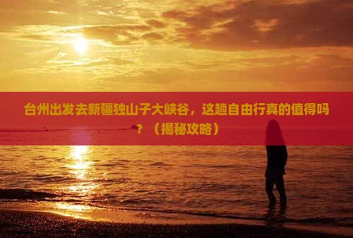 台州到新疆独山子大峡谷自由行