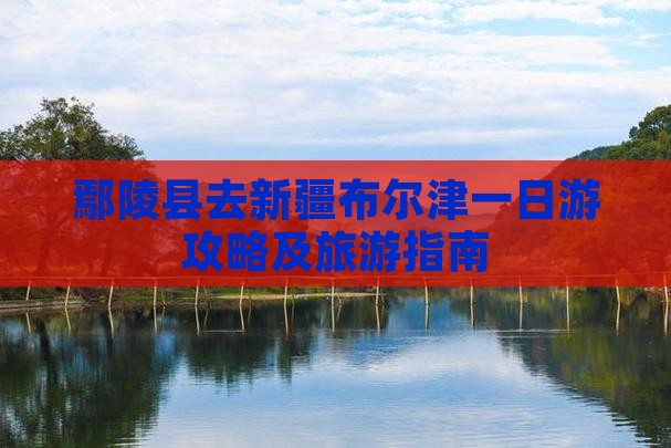 鄢陵县去新疆布尔津一日