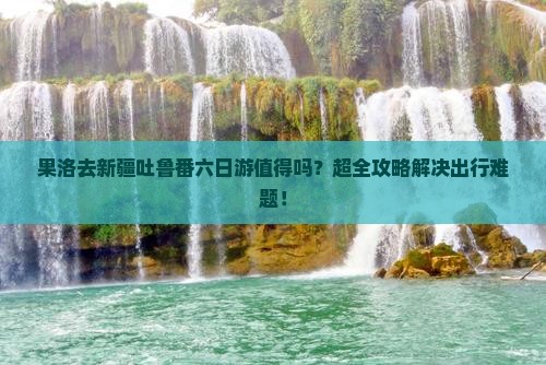 果洛去新疆吐鲁番六日游