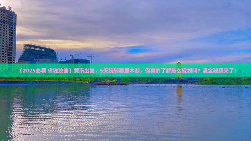 黄南到新疆赛里木湖五日游