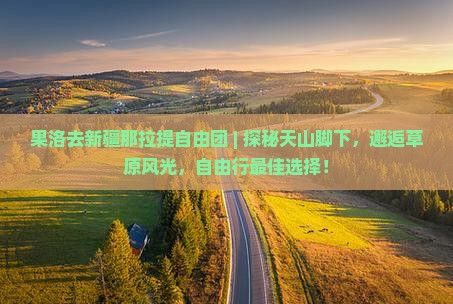果洛去新疆那拉提自由团