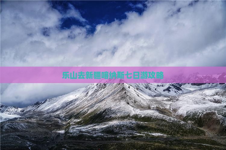 乐山去新疆喀纳斯七日游
