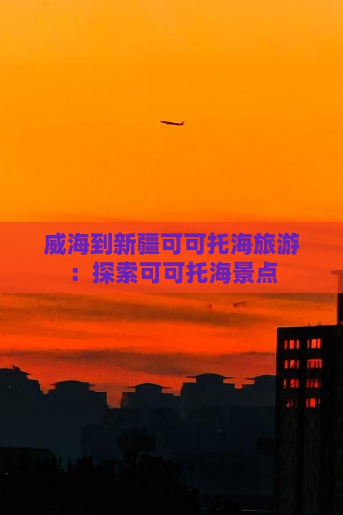 威海到新疆可可托海旅行社