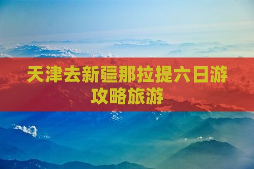 天津去新疆那拉提六日游