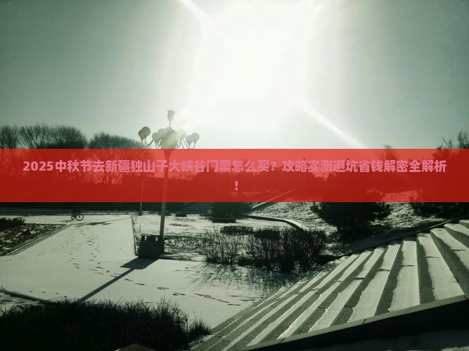 中秋节到新疆独山子大峡谷门票