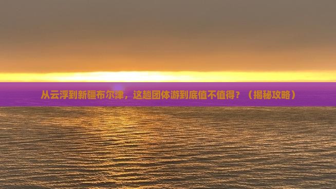 云浮到新疆布尔津团体旅游