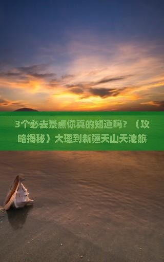 大理到新疆天山天池必去地