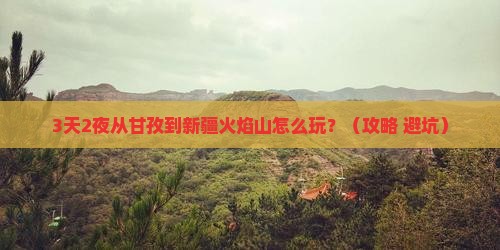 甘孜到新疆火焰山一日 甘孜到新疆火焰山一日