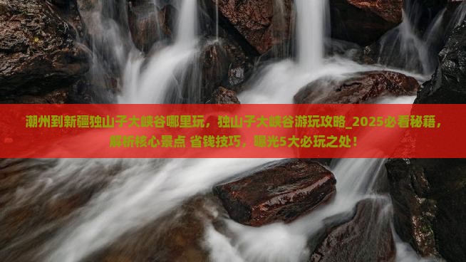 潮州到新疆独山子大峡谷哪里玩