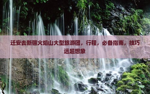 迁安去新疆火焰山大型旅游团