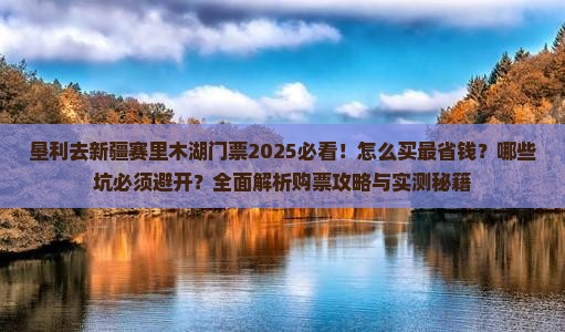 垦利去新疆赛里木湖门票
