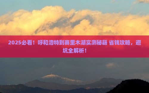 呼和浩特到新疆赛里木湖攻略