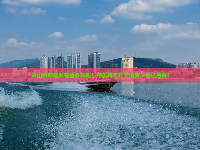 黄山到新疆吐鲁番必去地