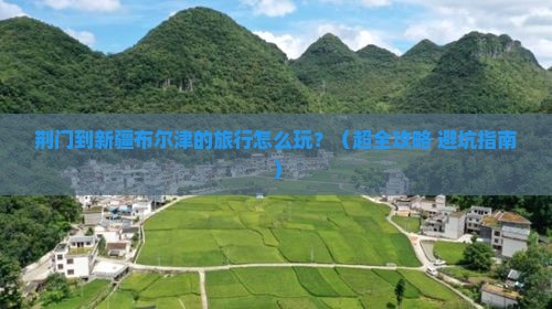 荆门去新疆布尔津旅行社