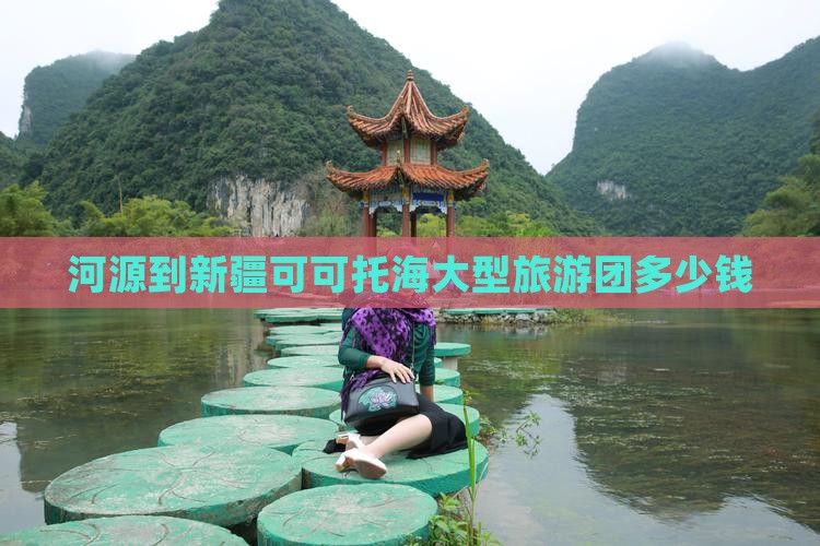 河源到新疆可可托海大型旅游团