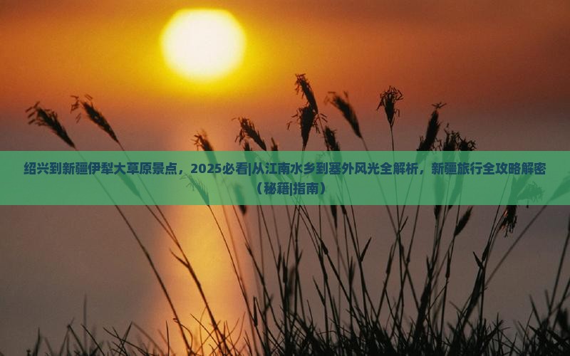 绍兴到新疆伊犁大草原景点 绍兴到新疆伊犁大草原景点