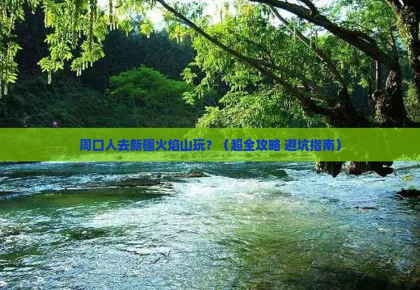 周口去新疆火焰山景点
