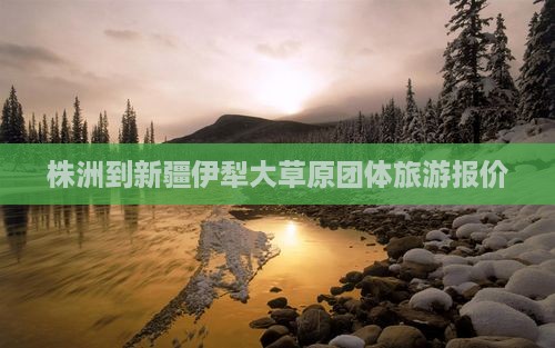 株洲到新疆伊犁大草原团体旅游