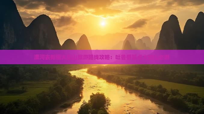 漯河去新疆火焰山必去地