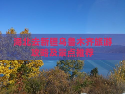 海北去新疆乌鲁木齐景点
