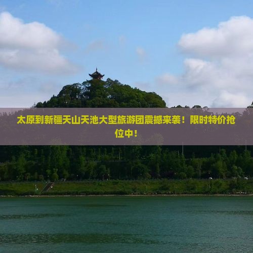 太原到新疆天山天池大型旅游团