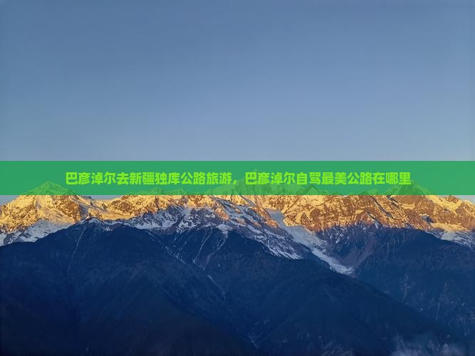 巴彦淖尔去新疆独库公路旅游