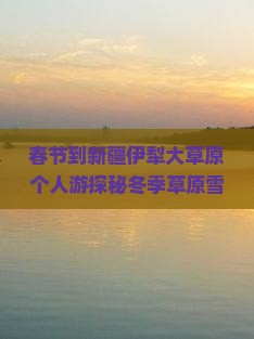 春节到新疆伊犁大草原个人游
