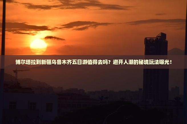 博尔塔拉到新疆乌鲁木齐五日游