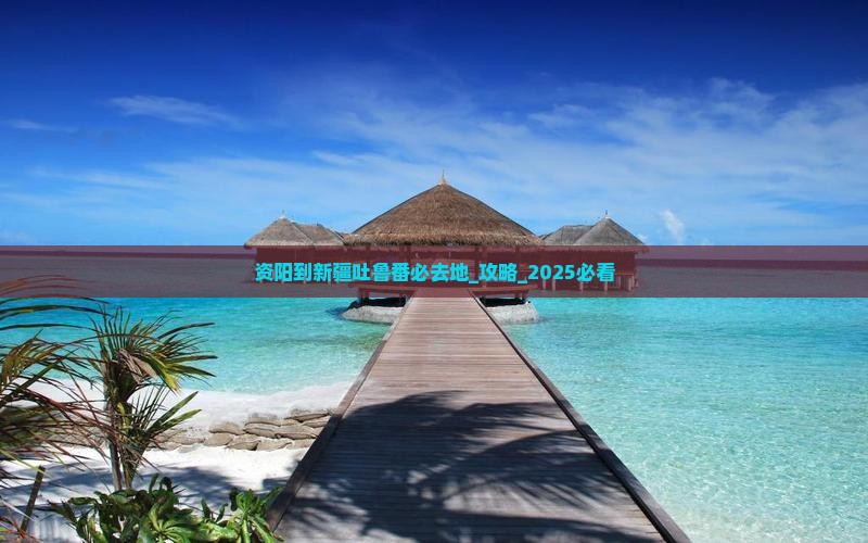 资阳到新疆吐鲁番必去地