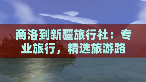 商洛到新疆旅行社