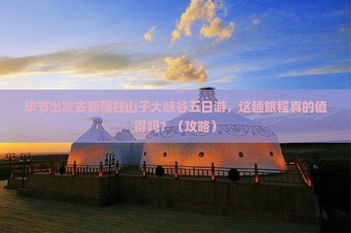 毕节去新疆独山子大峡谷五日游