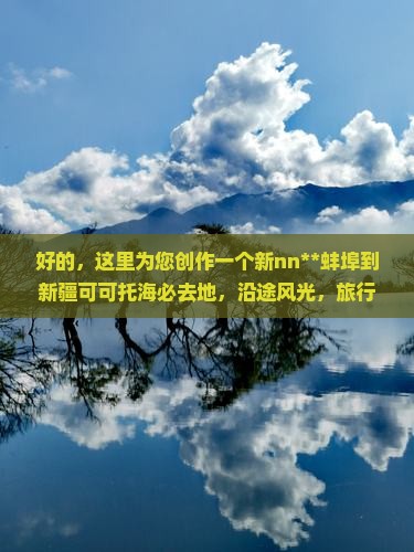 蚌埠到新疆可可托海必去地 蚌埠到新疆可可托海必去地