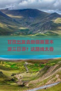 甘孜到新疆赛里木湖三日游