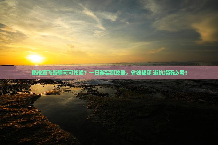 临沧到新疆可可托海一日 临沧到新疆可可托海一日
