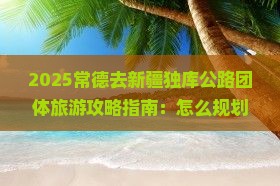 常德去新疆独库公路团体旅游