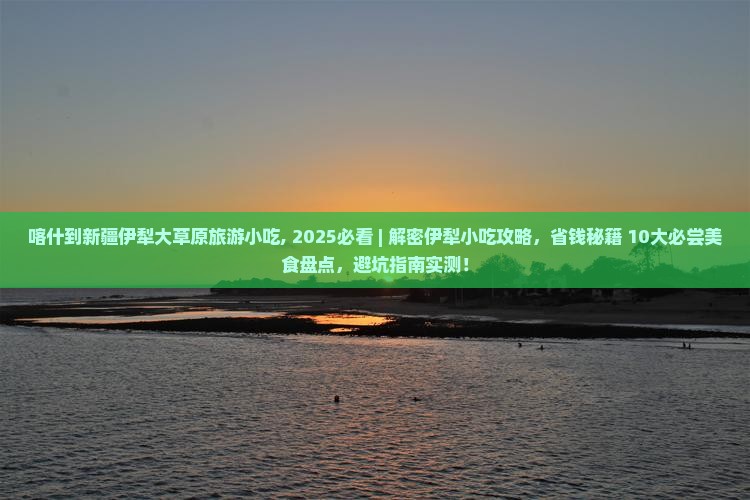 喀什到新疆伊犁大草原旅游小吃