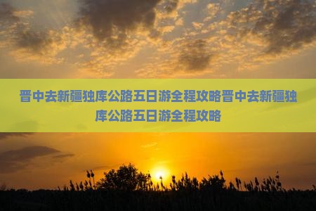 晋中去新疆独库公路五日游