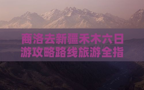 商洛去新疆禾木六日游 商洛去新疆禾木六日游