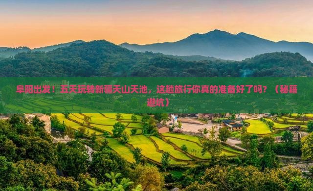 阜阳到新疆天山天池五日游