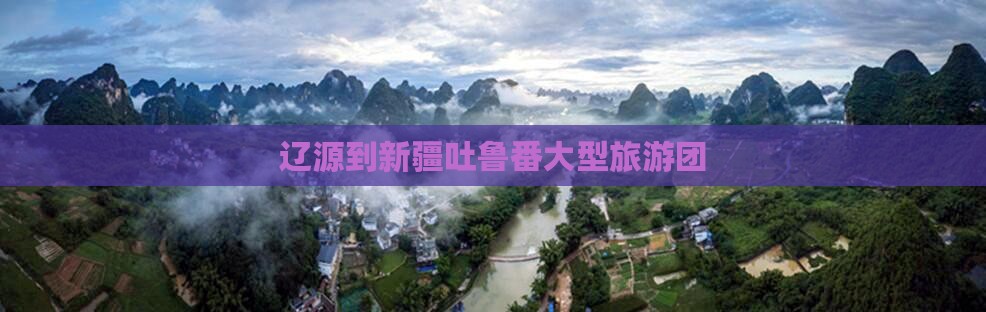 辽源到新疆吐鲁番大型旅游团