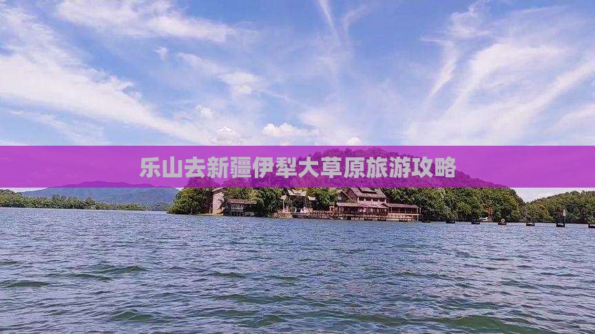 乐山去新疆伊犁大草原自由行
