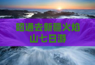 昭通去新疆火焰山七日游
