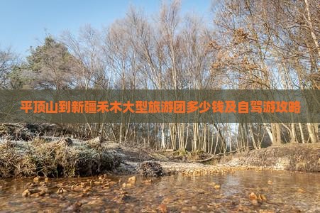 平顶山到新疆禾木大型旅游团