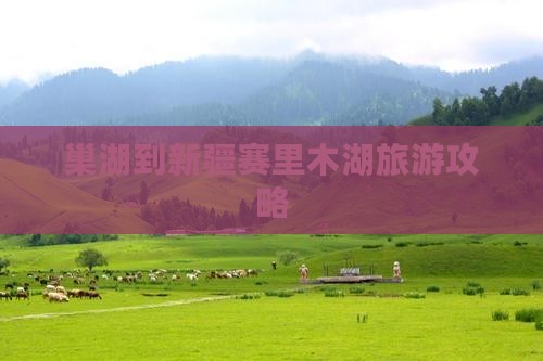 巢湖到新疆赛里木湖攻略