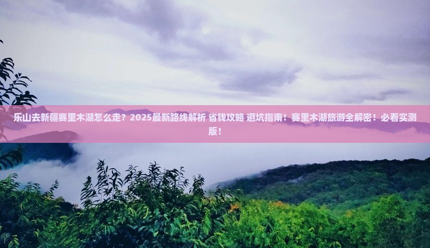 乐山去新疆赛里木湖攻略