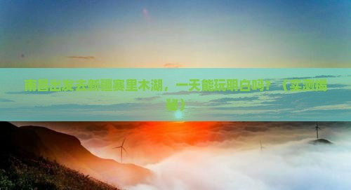 南昌到新疆赛里木湖一日