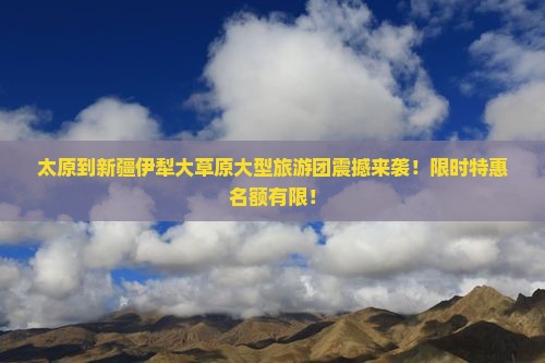 太原到新疆伊犁大草原大型旅游团