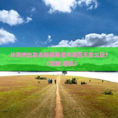 滨州去新疆赛里木湖四日游